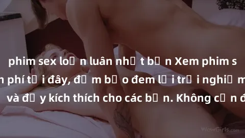 phim sex loạn luân nhật bản Xem phim sex không che miễn phí tại đây, đảm bảo đem lại trải nghiệm thú vị và đầy kích thích cho các bạn. Không cần đăng ký, hoàn toàn miễn phí.