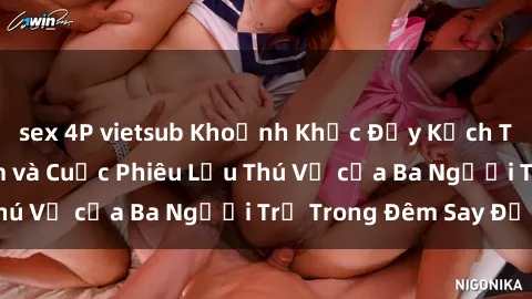 sex 4P vietsub Khoảnh Khắc Đầy Kịch Tính: Sex  Việt Nam và Cuộc Phiêu Lưu Thú Vị của Ba Người Trẻ Trong Đêm Say Đắm