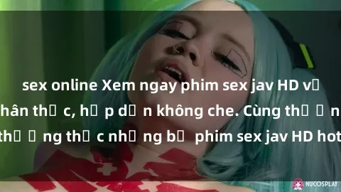 sex online Xem ngay phim sex jav HD với những cảnh quay chân thực, hấp dẫn không che. Cùng thưởng thức những bộ phim sex jav HD hot nhất hiện nay!
