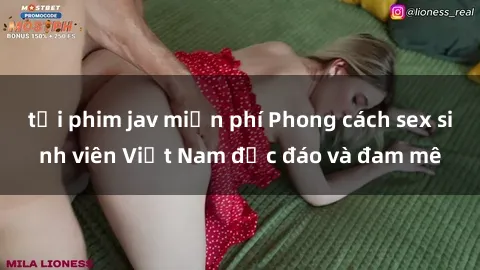 tải phim jav miễn phí Phong cách sex sinh viên Việt Nam độc đáo và đam mê